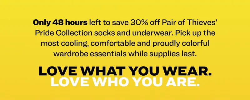 Only 48 hours left to save 30% off Pair of Thieves’ Pride Collection socks and underwear. Pick up the most cooling, comfortable and proudly colorful wardrobe essentials while supplies last. Love what you wear. Love who you are.