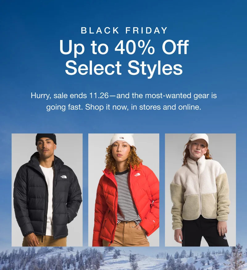 Black Friday. Up to 40% Off Select Styles. Hurry, sale ends 11.26-and the most-wanted gear is going fast. Shop it now, in stores and online.