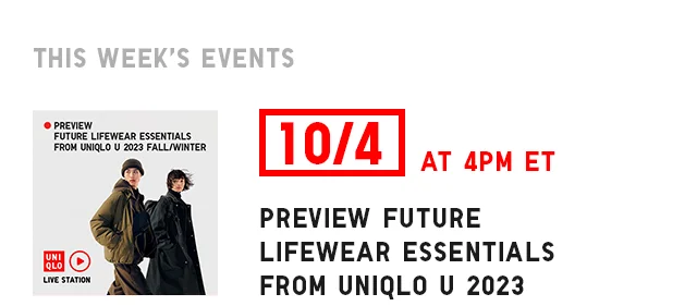 BANNER 2 - 10/4 AT 4PM ET PREVIEW FUTURE LIFEWEAR ESSENTIALS FROM UNIQLO U 2023