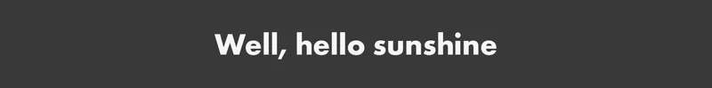 Well, hello sunshine