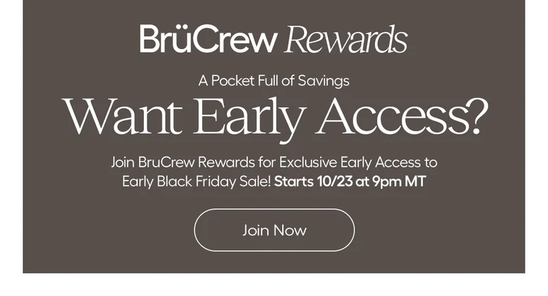 BrûCrew Rewards. A Pocket Full of Savings. Want Early Access? Join BrüCrew Rewwards for Exclsuive Early Access to Early Black Friday Sale! Starts 10/23 at 9pm MT. - Join Now