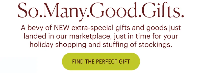 A bevy of NEW extra-special gifts and goods just landed in our marketplace, just in time for your holiday shopping and stuffing of stockings.