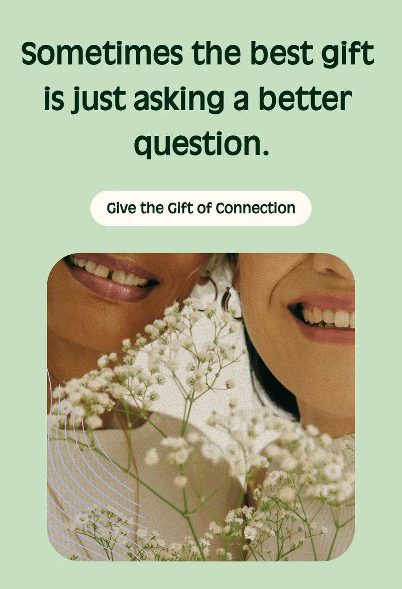 Sometimes the best gift is just asking a better question.  Give the Gift of Connection