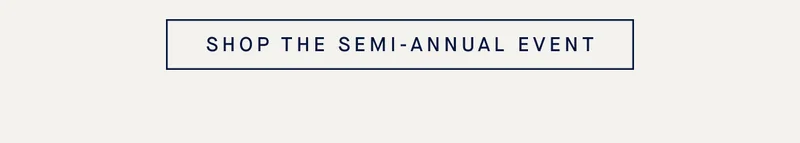 SHOP THE SEMI-ANNUAL EVENT SHOP THE SEMI-ANNUAL EVENT
