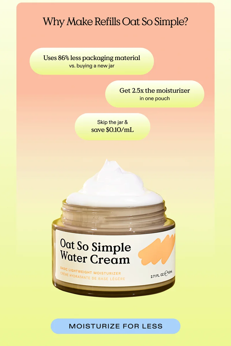 Why Make Refills Oat So Simple? Uses 86% less packaging material versus buying a new jar. Get 2.5 times the moisturizer in one pouch. Skip the jar and save $0.10 per mL with Oat So Simple Water Cream Refill. - Moisturize for less.