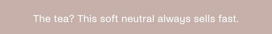 The tea? This soft neutral always sells fast.