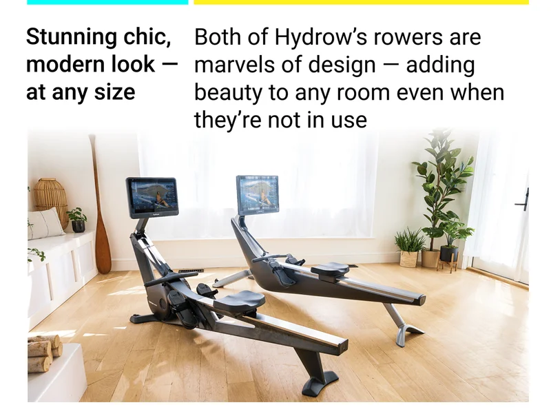 Stunning chic, modern look - at any size. Both of Hydrow's rowers are marvels of design - adding beauty to any room even when they're not in use.