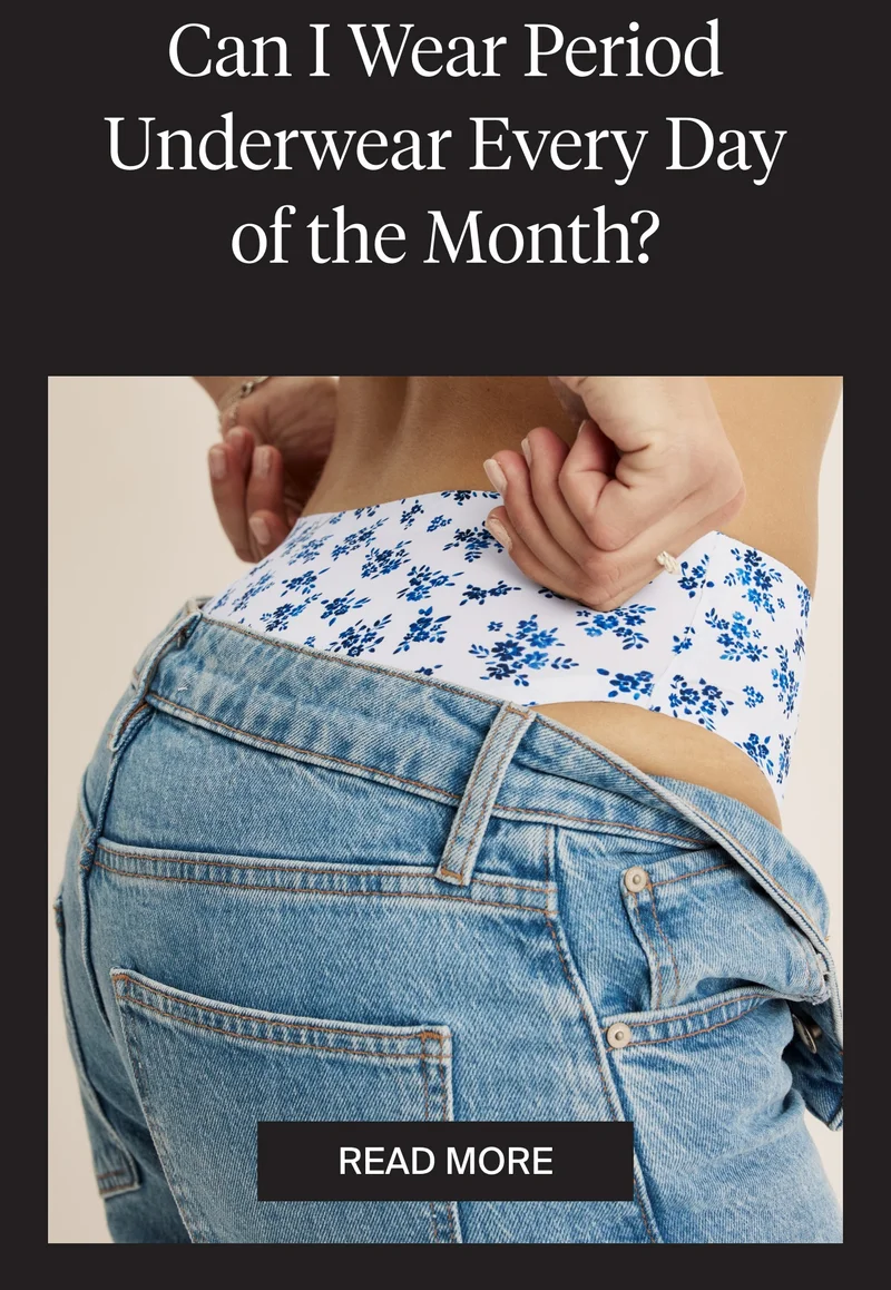Can I wear period underwear every day of the month? READ MORE.