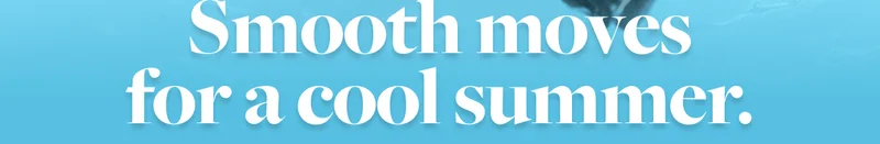 Smooth moves for a cool summer.