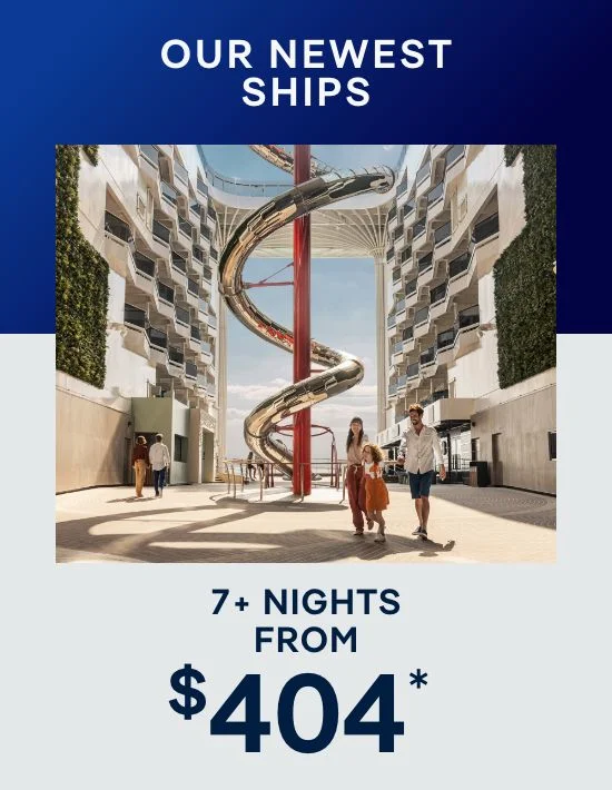 Our Newest Ships – 7+ Nights – Click to View Cruises & Book Now