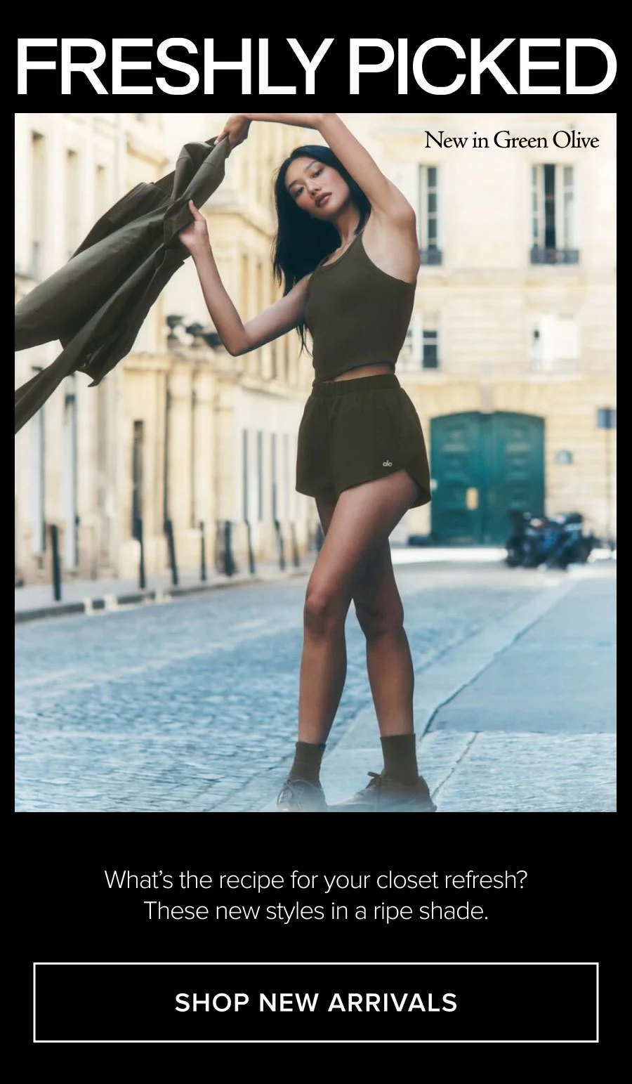 FRESHLY PICKED NEW IN GREEN OLIVE WHAT'S THE RECIPE FOR YOUR CLOSET REFRESH? THESE NEW STYLES IN A RIPE SHADE. SHOP NEW ARRIVALS