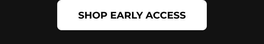SHOP EARLY ACCESS