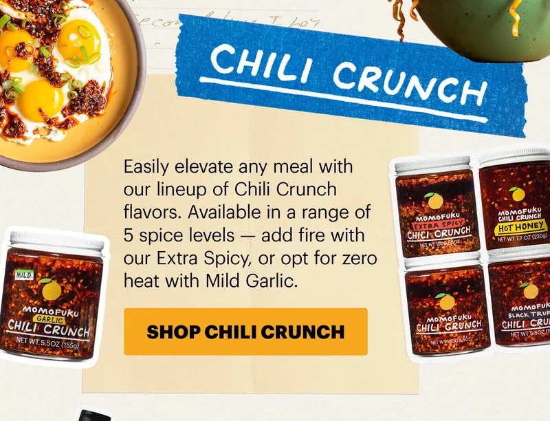 Header: CHILI CRUNCH   Sub-header: Easily elevate any meal with our lineup of Chili Crunch flavors. Available in a range of 5 spice levels — add fire with our Extra Spicy, or opt for zero heat with Mild Garlic.  CTA: SHOP CHILI CRUNCH