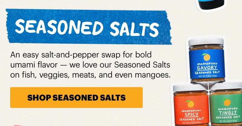 Header: SEASONED SALTS  Sub-header: An easy salt-and-pepper swap for bold umami flavor — we love our Seasoned Salts on fish, veggies, meats, and even mangoes.  CTA: SHOP SEASONED SALTS
