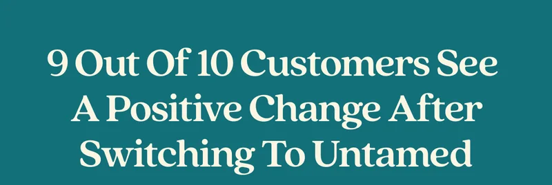 9 out of 10 customers see  a positive change after switching to Untamed