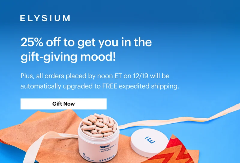 ELYSIUM | 25% off to get you in the gift-giving mood! | Plus, all orders placed by noon ET on 12/19 will be automatically upgraded to FREE expedited shipping. | Gift Now
