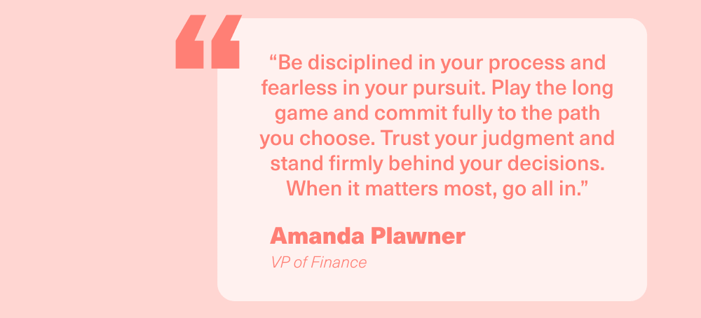 Be disciplined in your process and fearless in your pursuit