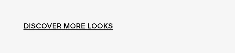 DISCOVER MORE LOOKS