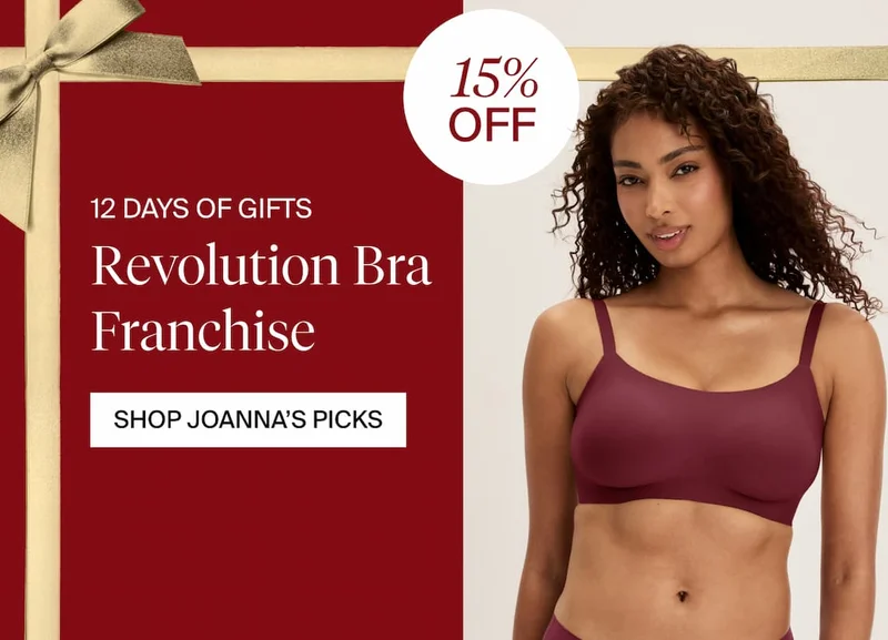 12 DAYS OF GIFTS. 15% OFF Revolution Bra Franchise. SHOP JOANNA'S PICKS