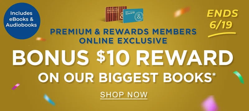 ENDS 6/19 Includes eBooks & Audiobooks PREMIUM & REWARDS MEMBERS ONLINE EXCLUSIVE Bonus $10 Reward on Our Biggest Books* | SHOP NOW