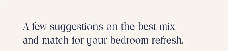 a few suggestions on the best mix and match for your bedroom refresh.