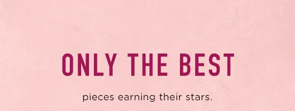 only the best pieces earning their stars