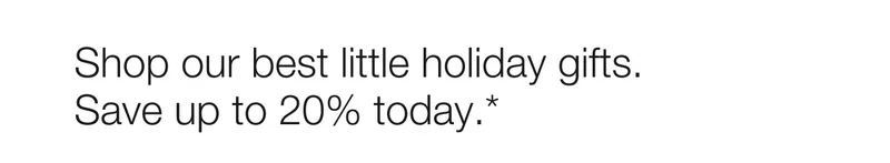 Shop our best little holiday gifts. | Save up to 20% today.*