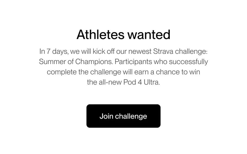 Athletes wanted In 7 days, we will kick off our newest Strava challenge: Summer of Champions. Participants who successfully complete the challenge will earn a chance to win the all-new Pod 4 Ultra.