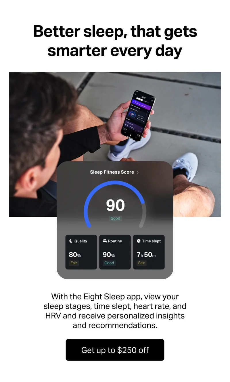 With the Eight Sleep app, view your sleep stages, time slept, heart rate, and HRV and receive personalized insights and recommendations. Get up to $250 off.