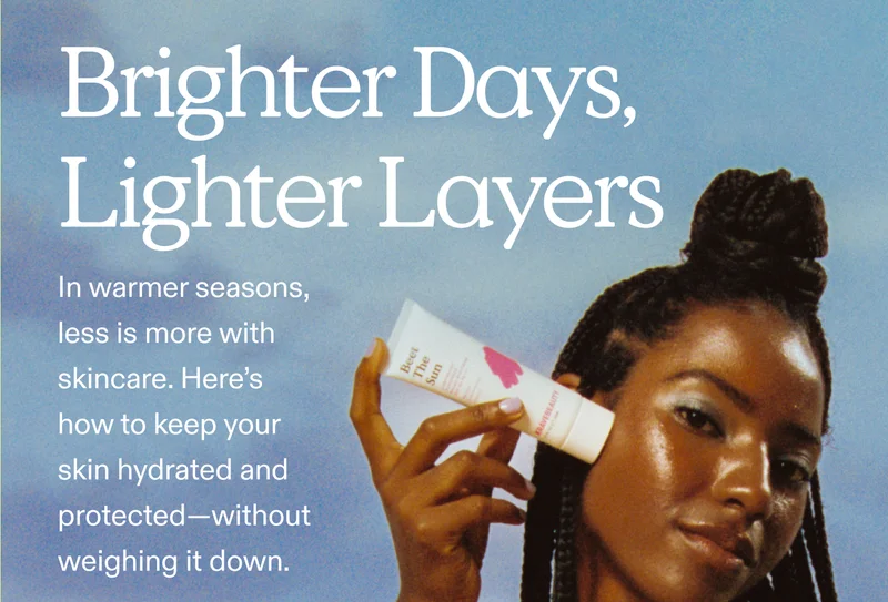 Brighter Days, Lighter Layers In warmer seasons, less is more with skincare. Here’s how to keep your skin hydrated and protected—without weighing it down.