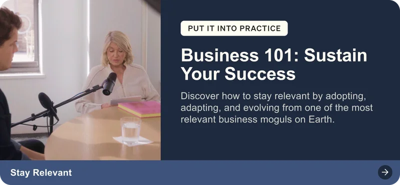 Put it into practice: Business 101: Sustain Your Success. Discover how to stay relevant by adopting, adapting, and evolving from one of the most relevant business moguls on Earth. Stay relevant.