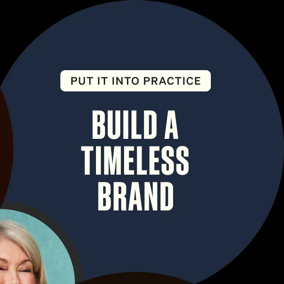 Put it into practice. Build a Timeless Brand