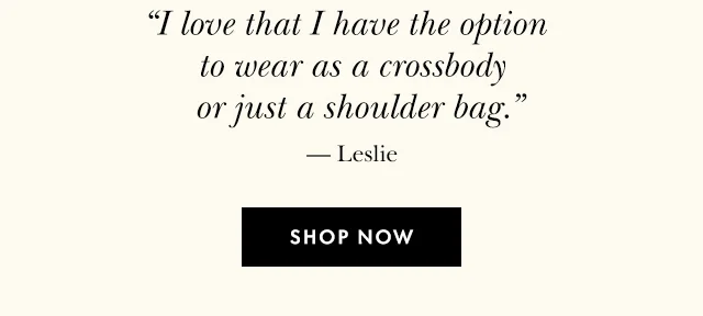 "I love that I have the option to wear as a crossbody or just a shoulder bag.” — Leslie SHOP NOW