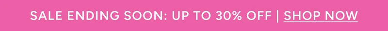 SALE ENDING SOON: UP TO 30% OFF | SHOP NOW