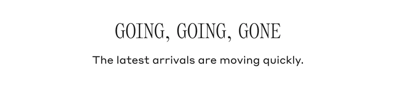 GOING, GOING, GONE. The latest arrivals are moving quickly.
