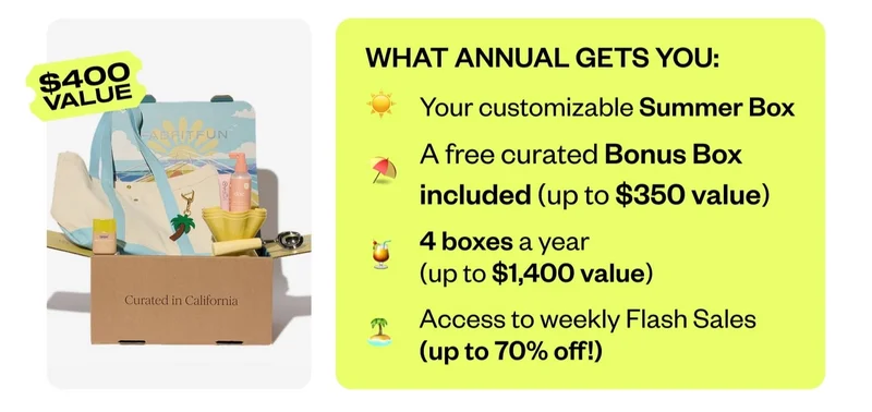 WHAT ANNUAL GETS YOU: Your customizable Summer Box | A free curated Bonus Box included (up to $350 value) | 4 boxes a year (up to $1,400 value) | Access to weekly Flash Sales (up to 70% off!)