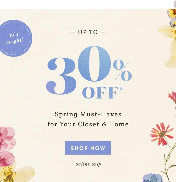 ends tonight! up to 30% off spring must-haves for your closet and home, shop now, online only