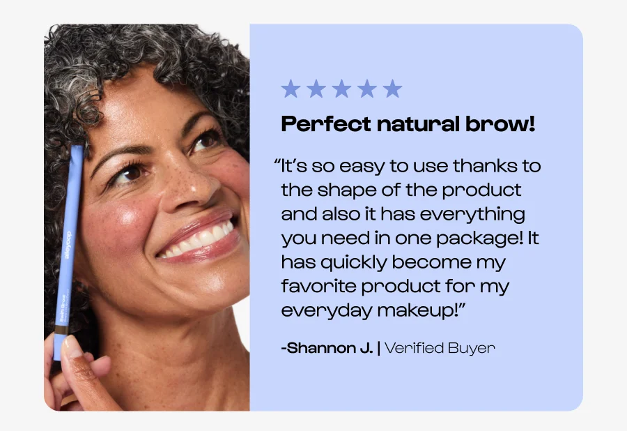 Perfect natural brow! “It’s so easy to use thanks to the shape of the product and also it has everything you need in one package! It has quickly become my favorite product for my everyday makeup!” -Shannon J. | Verified Buyer