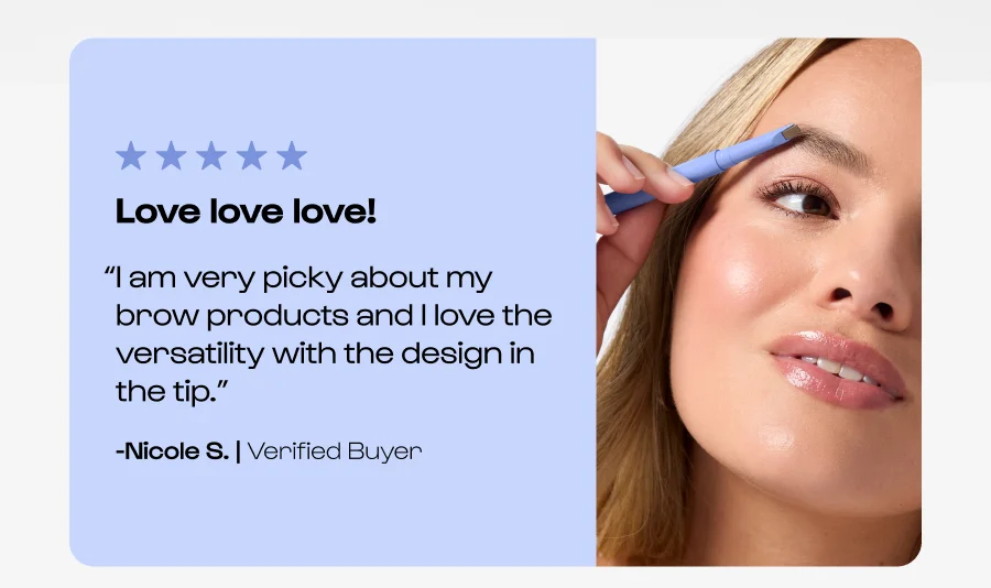 Love love love! “I am very picky about my brow products and I love the versatility with the design in the tip.” -Nicole S. | Verified Buyer