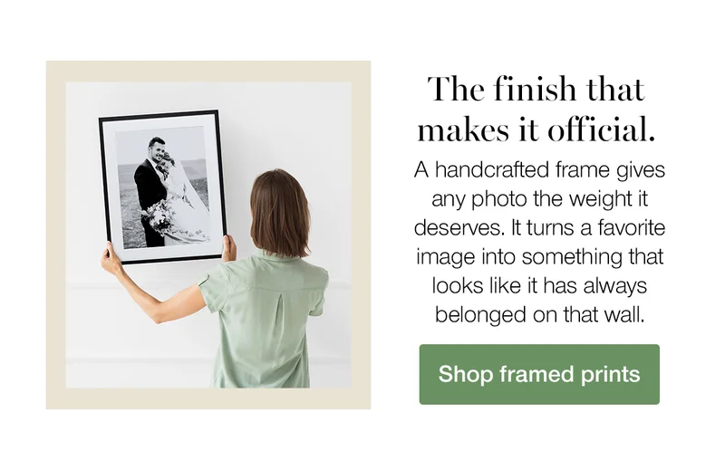 The finish that makes it official. A handcrafted frame gives any photo the weight it deserves. It turns a favorite image into something that looks like it has always belonged on that wall. Shop framed prints.