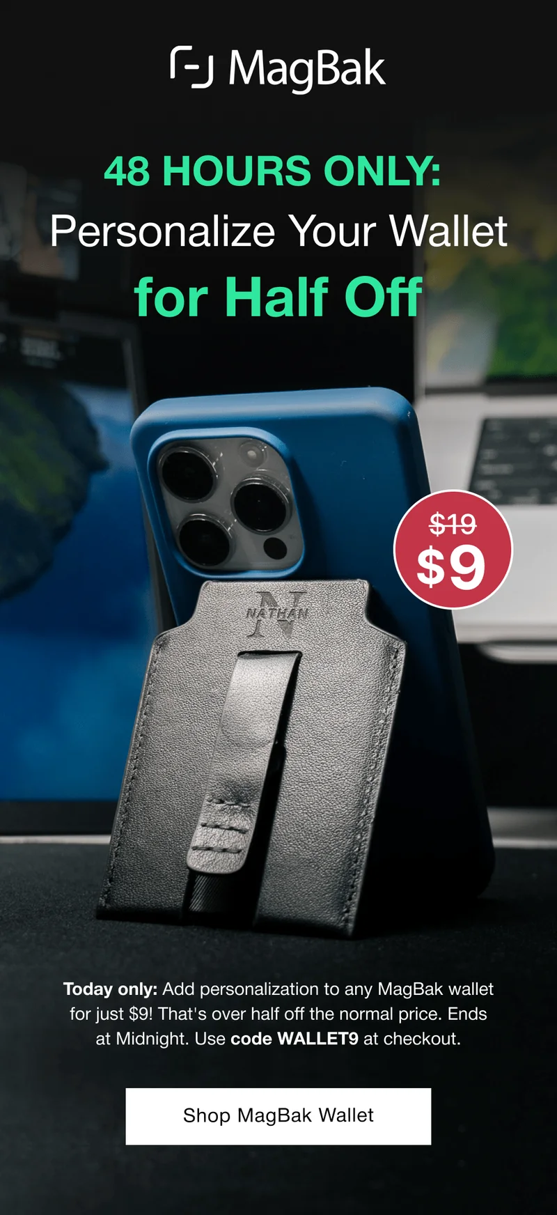 48 Hours Only:&nbsp; Personalize Your Wallet for Half Off Today only: Add personalization to any MagBak wallet for just $9! That's over half off the normal price. Ends at Midnight. Use code WALLET9 at checkout.