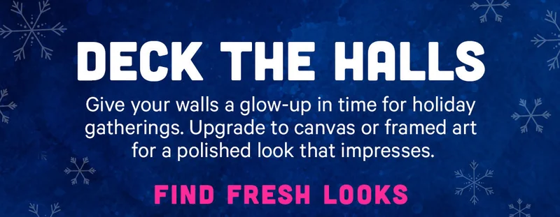 Deck the Halls - Give your walls a glow-up in time for holiday gatherings. Upgrade to canvas or framed art for a polished look that impresses.