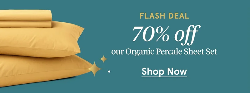 Flash Deal 70% off our Organic Percale Sheet | Shop Now