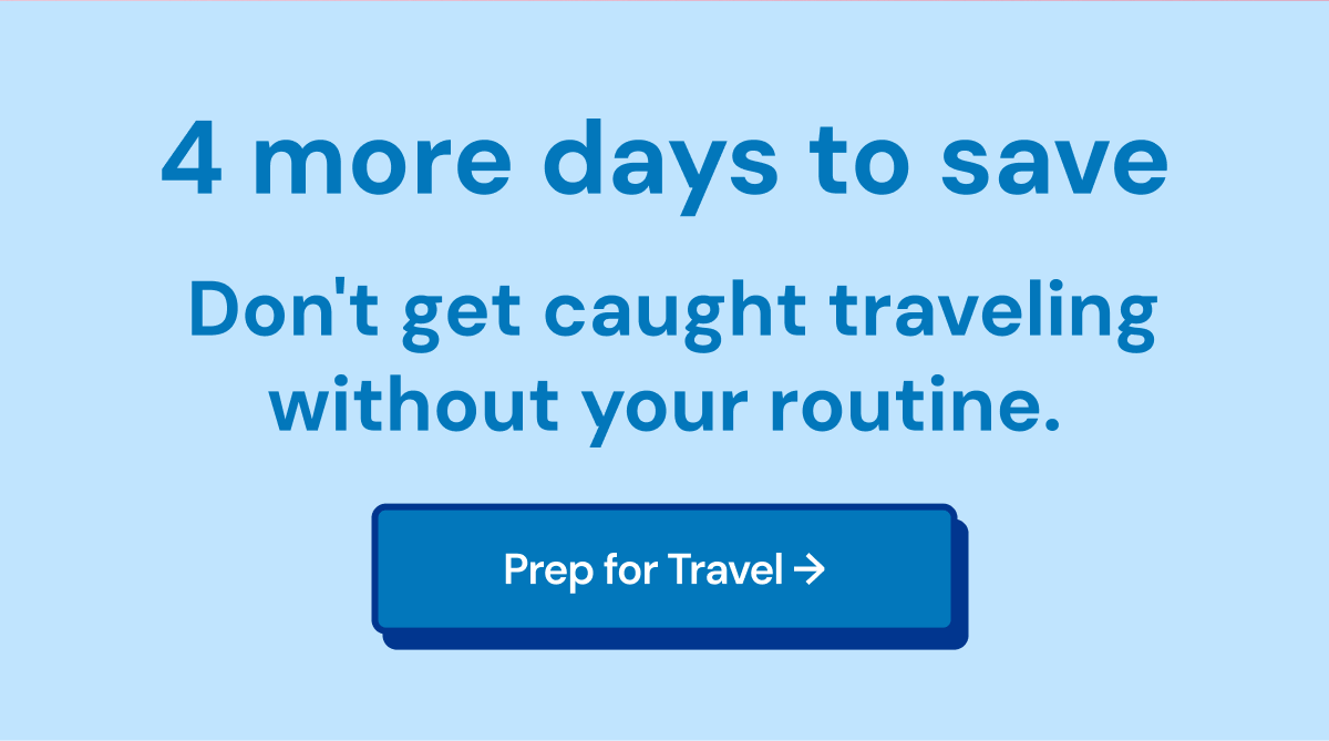 4 more days to save. Don't get caught traveling without your routine.