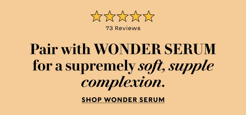 Pair with Wonder Serum for a supremely soft, supple complexion.  Shop Wonder Serum 73 FIVE STAR REVIEWS