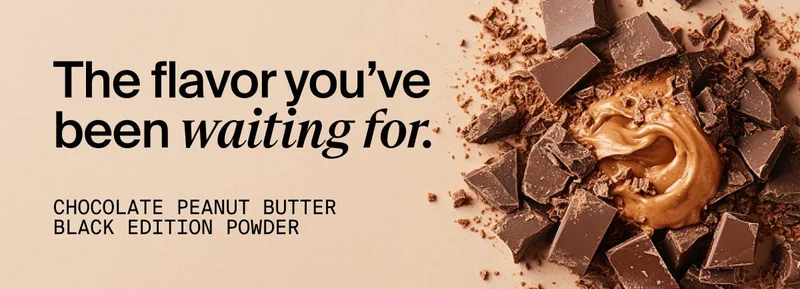 The flavor you've been waiting for. Chocolate Peanut Butter Black Edition