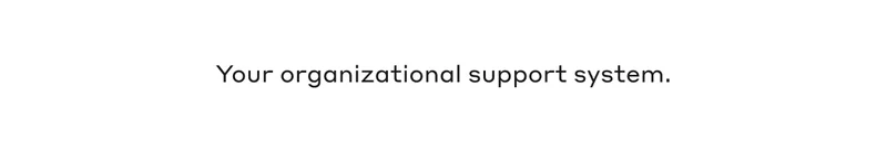 Your organizational support system.