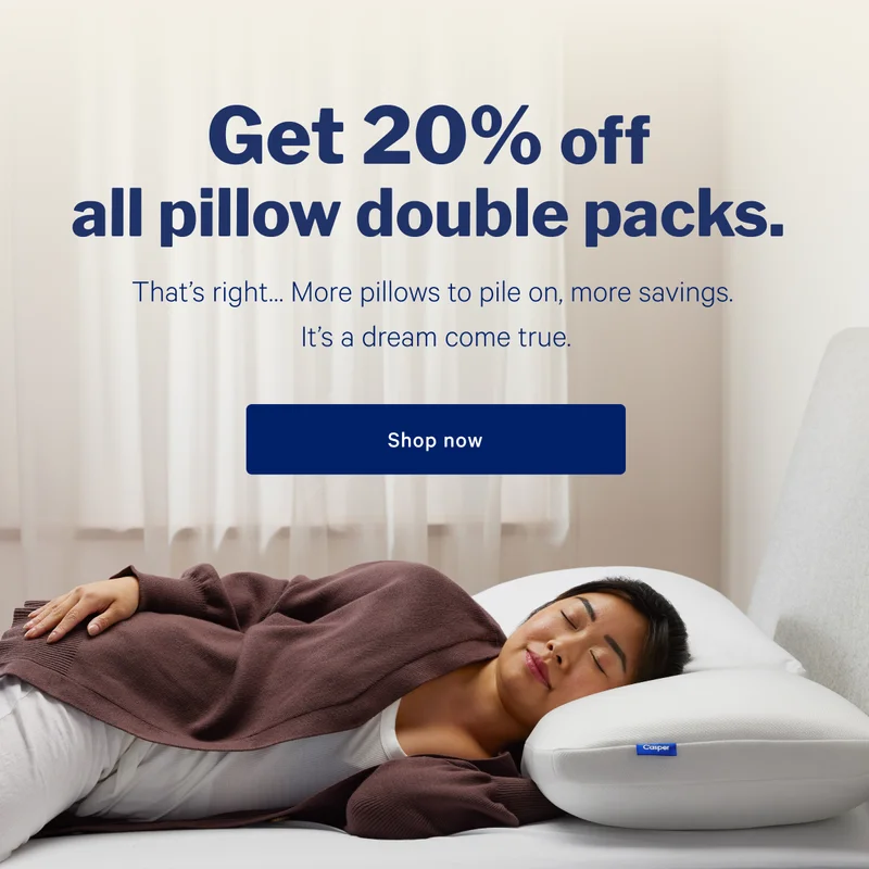 Get 20% off all pillow double packs. >> That's right... More pillows to pile on, more savings. It's a dream come true. >> Shop now >>