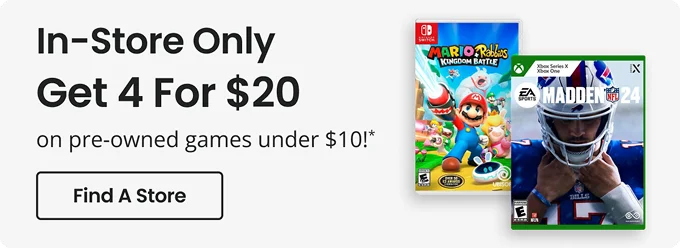 In-Store Only Get 4 for $20 on pre-owned games under $10!* | Find A Store