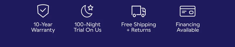 10-Year Warranty. 100-Night Trial On Us. Free Shipping + Returns. Financing Available